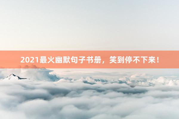 2021最火幽默句子书册，笑到停不下来！